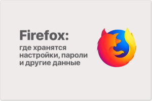 Firefox — где находится профиль, хранятся ваши закладки, пароли и другие пользовательские данные